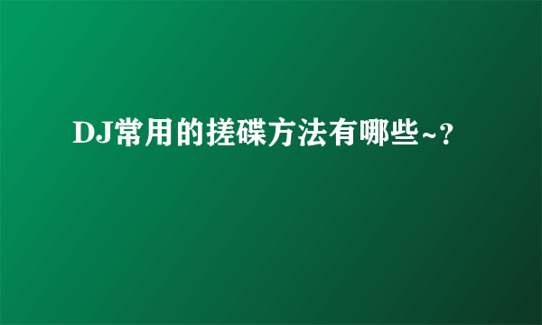 DJ常用的搓碟方法有哪些~？