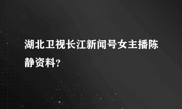 湖北卫视长江新闻号女主播陈静资料？
