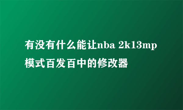 有没有什么能让nba 2k13mp模式百发百中的修改器