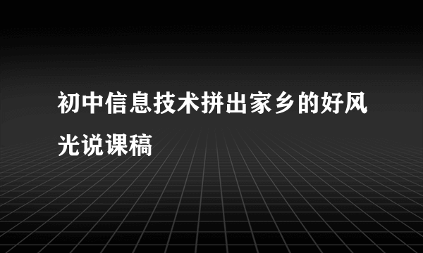 初中信息技术拼出家乡的好风光说课稿
