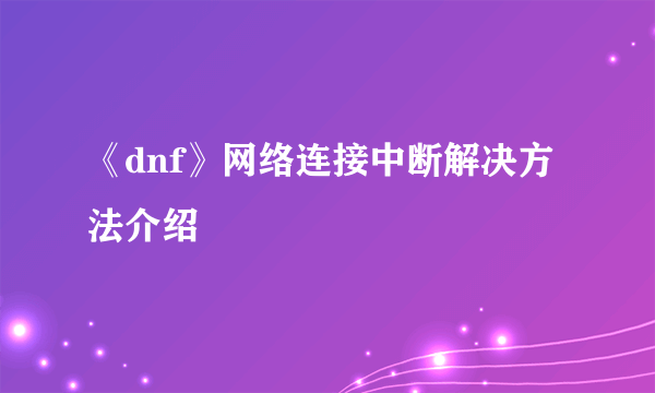 《dnf》网络连接中断解决方法介绍