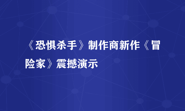 《恐惧杀手》制作商新作《冒险家》震撼演示