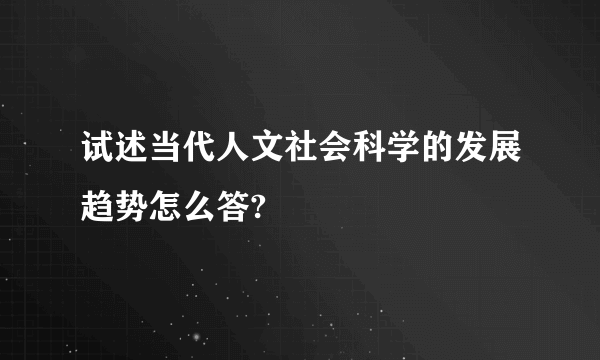试述当代人文社会科学的发展趋势怎么答?