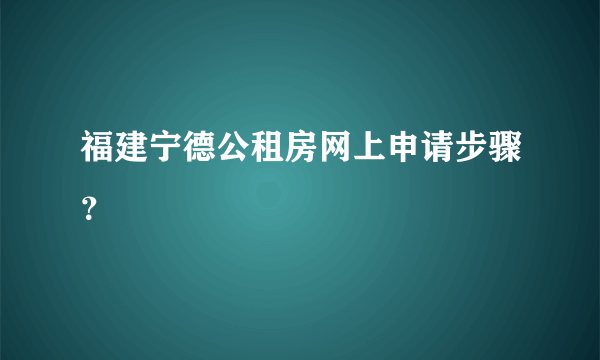 福建宁德公租房网上申请步骤？