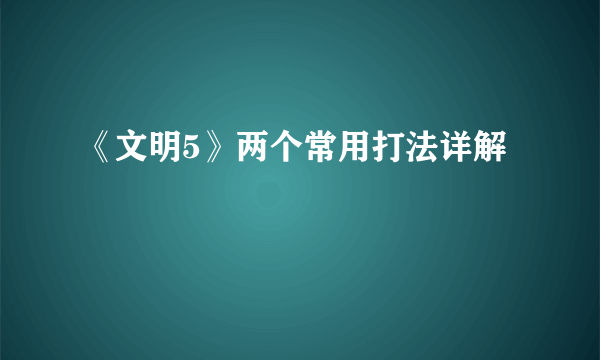 《文明5》两个常用打法详解
