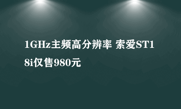 1GHz主频高分辨率 索爱ST18i仅售980元