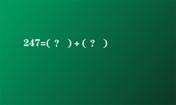 247=( ？ )＋( ？ )