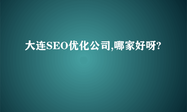 大连SEO优化公司,哪家好呀?
