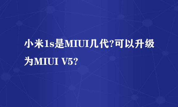 小米1s是MIUI几代?可以升级为MIUI V5?