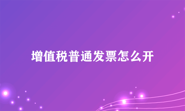 增值税普通发票怎么开