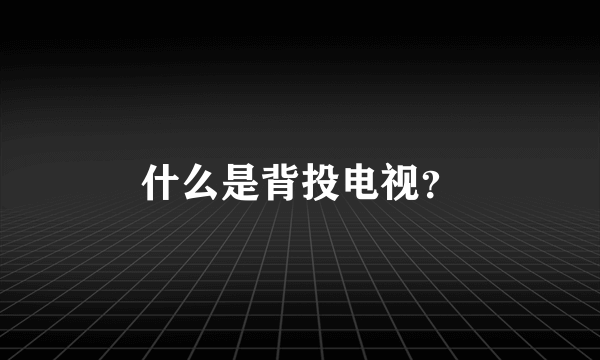 什么是背投电视？