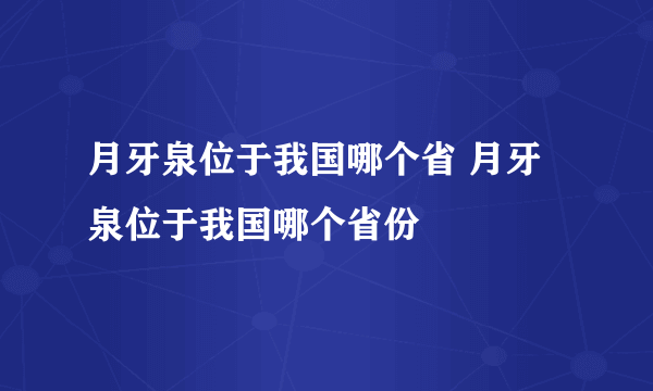 月牙泉位于我国哪个省 月牙泉位于我国哪个省份