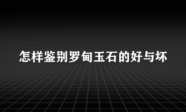 怎样鉴别罗甸玉石的好与坏
