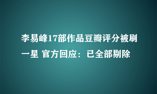李易峰17部作品豆瓣评分被刷一星 官方回应：已全部剔除