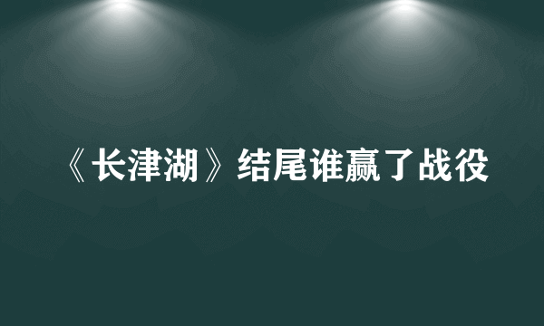 《长津湖》结尾谁赢了战役
