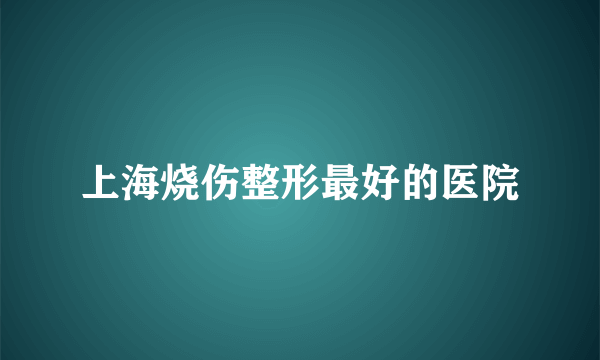 上海烧伤整形最好的医院