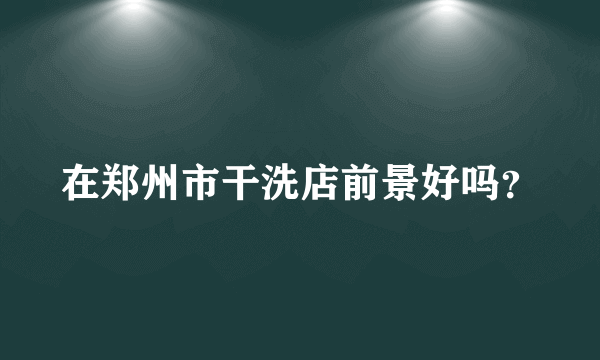 在郑州市干洗店前景好吗？