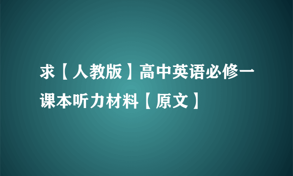 求【人教版】高中英语必修一课本听力材料【原文】