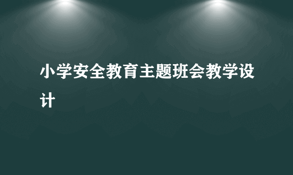 小学安全教育主题班会教学设计