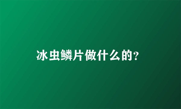 冰虫鳞片做什么的？