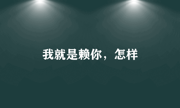 我就是赖你，怎样