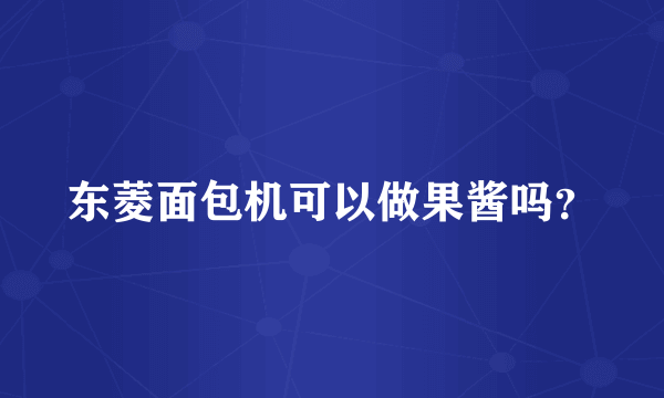 东菱面包机可以做果酱吗？