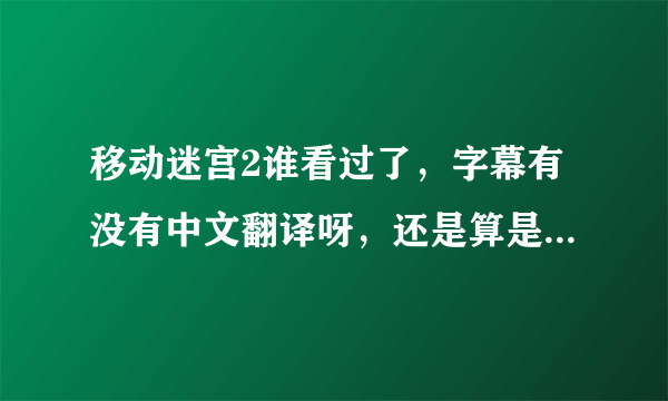 移动迷宫2谁看过了，字幕有没有中文翻译呀，还是算是英文的？？