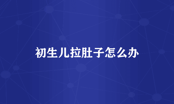 初生儿拉肚子怎么办