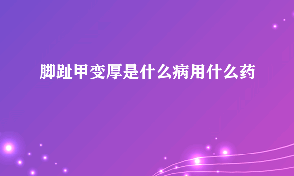 脚趾甲变厚是什么病用什么药