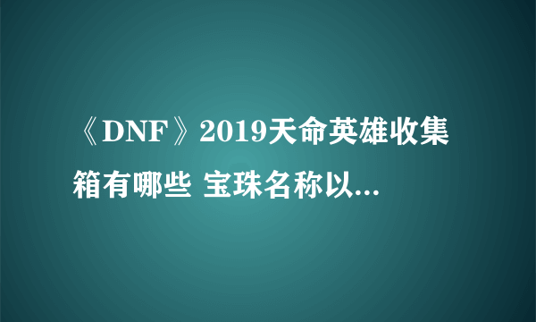 《DNF》2019天命英雄收集箱有哪些 宝珠名称以及属性一览