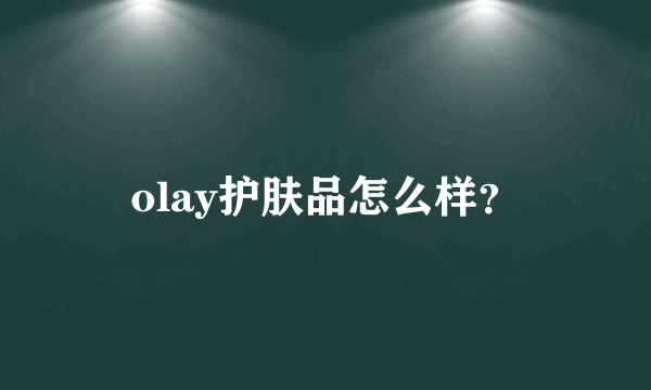 olay护肤品怎么样？