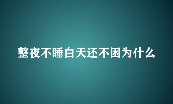 整夜不睡白天还不困为什么