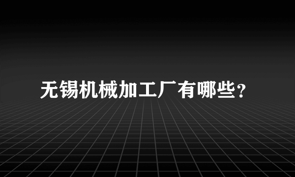无锡机械加工厂有哪些？