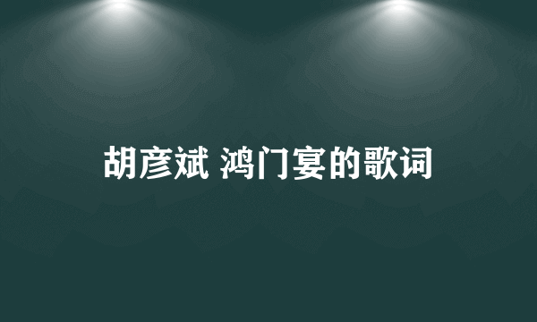 胡彦斌 鸿门宴的歌词