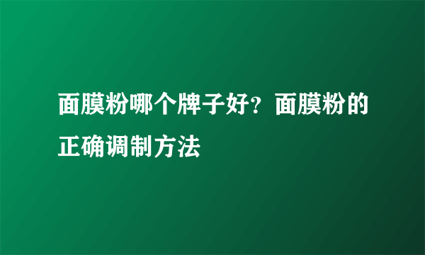 面膜粉哪个牌子好？面膜粉的正确调制方法