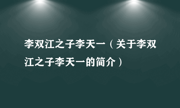 李双江之子李天一（关于李双江之子李天一的简介）