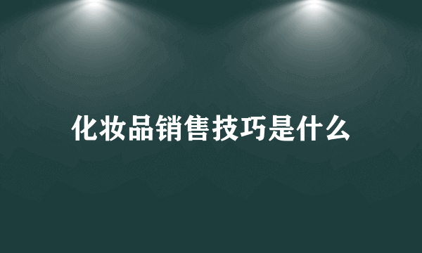 化妆品销售技巧是什么