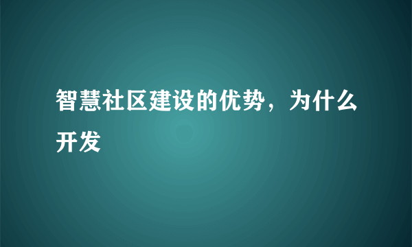智慧社区建设的优势，为什么开发