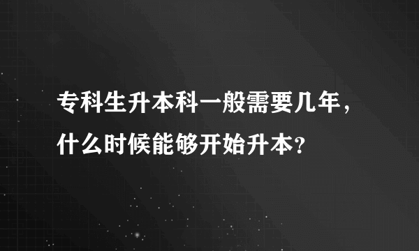 专科生升本科一般需要几年，什么时候能够开始升本？