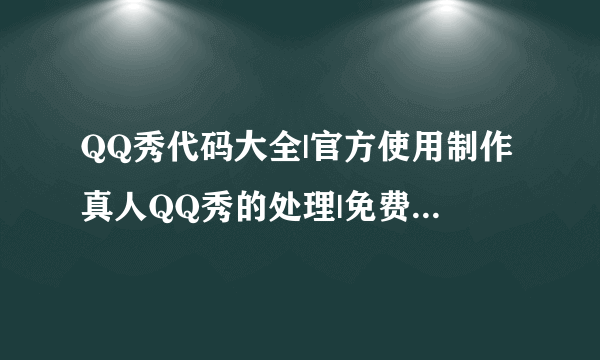 QQ秀代码大全|官方使用制作真人QQ秀的处理|免费qq秀代码 -电脑资料