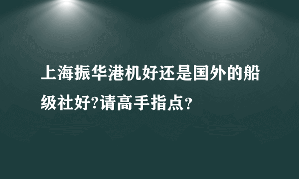上海振华港机好还是国外的船级社好?请高手指点？