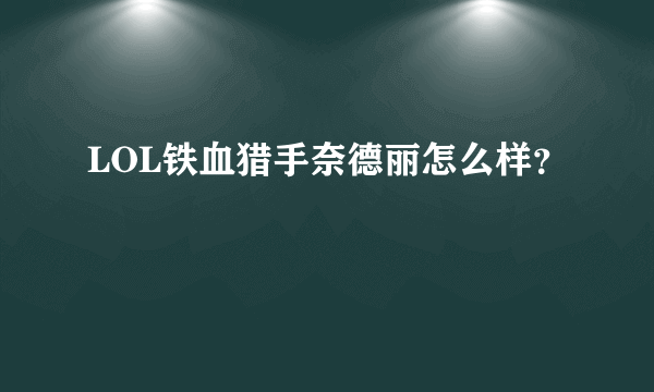 LOL铁血猎手奈德丽怎么样？