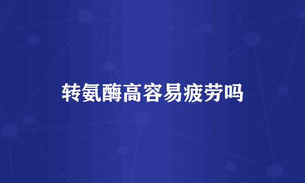 转氨酶高容易疲劳吗