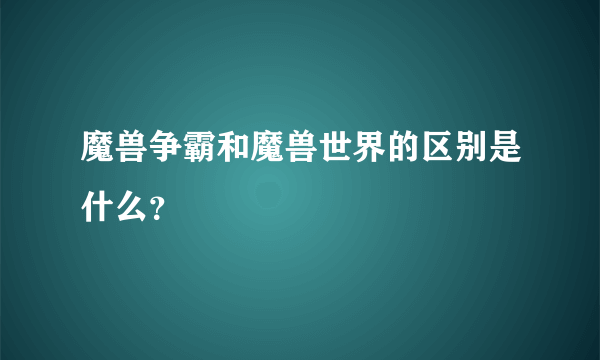 魔兽争霸和魔兽世界的区别是什么？