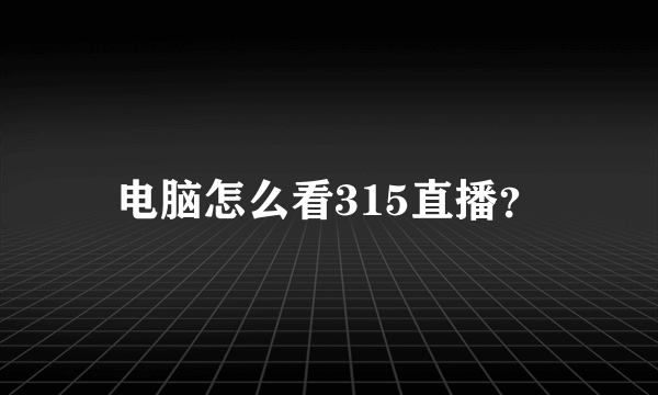 电脑怎么看315直播？