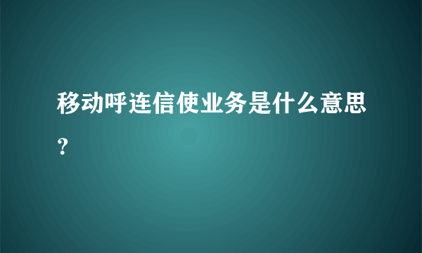 移动呼连信使业务是什么意思？