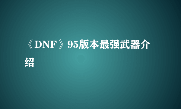 《DNF》95版本最强武器介绍