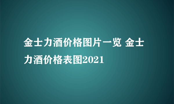 金士力酒价格图片一览 金士力酒价格表图2021