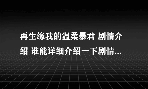 再生缘我的温柔暴君 剧情介绍 谁能详细介绍一下剧情，简要介绍人物之间的关系和简单剧情就好