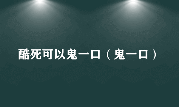 酷死可以鬼一口（鬼一口）